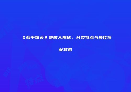 《和平精英》枪械大揭秘：分类特点与最佳搭配攻略