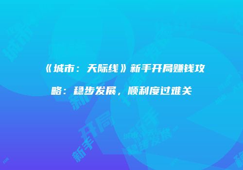 《城市：天际线》新手开局赚钱攻略：稳步发展，顺利度过难关