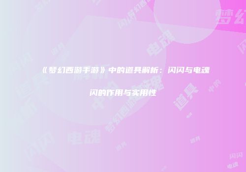 《梦幻西游手游》中的道具解析：闪闪与电魂闪的作用与实用性