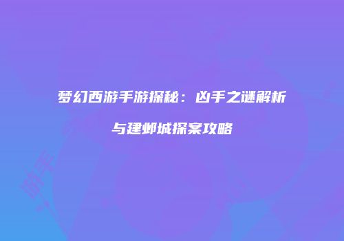 梦幻西游手游探秘：凶手之谜解析与建邺城探案攻略