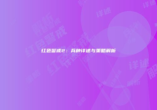 红色警戒2：兵种详述与策略解析