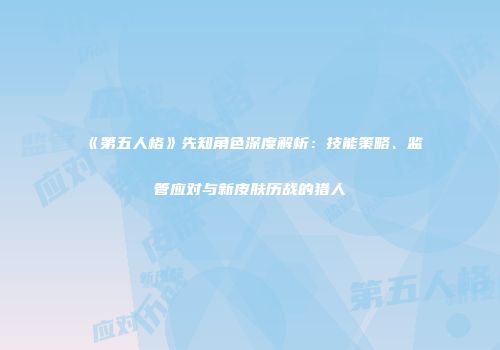《第五人格》先知角色深度解析：技能策略、监管应对与新皮肤历战的猎人
