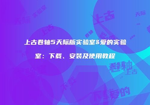 上古卷轴5天际版实验室&爱的实验室：下载、安装及使用教程