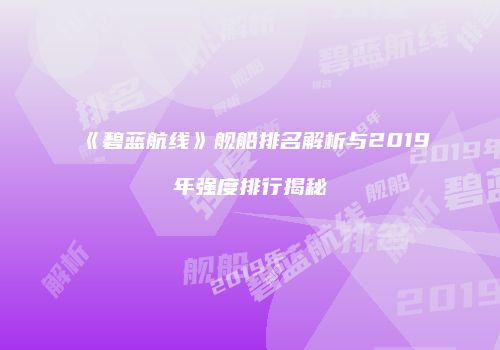 《碧蓝航线》舰船排名解析与2019年强度排行揭秘