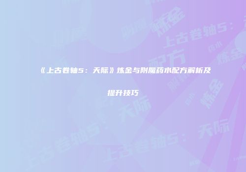 《上古卷轴5：天际》炼金与附魔药水配方解析及提升技巧