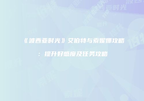 《波西亚时光》艾伯特与索妮娜攻略：提升好感度及任务攻略