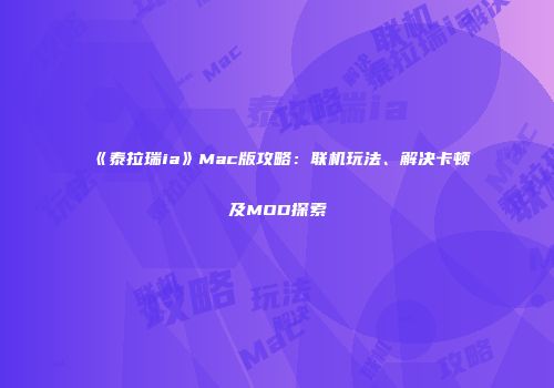 《泰拉瑞ia》Mac版攻略：联机玩法、解决卡顿及MOD探索