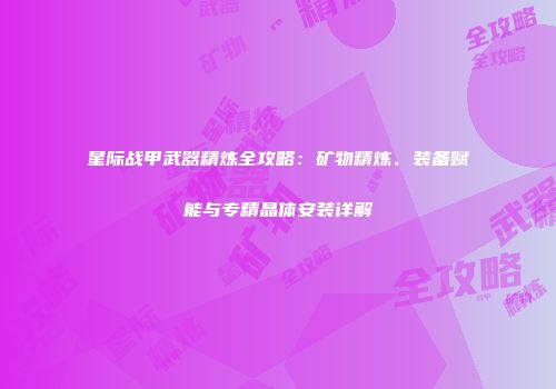 星际战甲武器精炼全攻略：矿物精炼、装备赋能与专精晶体安装详解