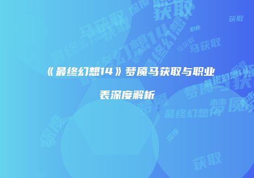 《最终幻想14》梦魇马获取与职业表深度解析