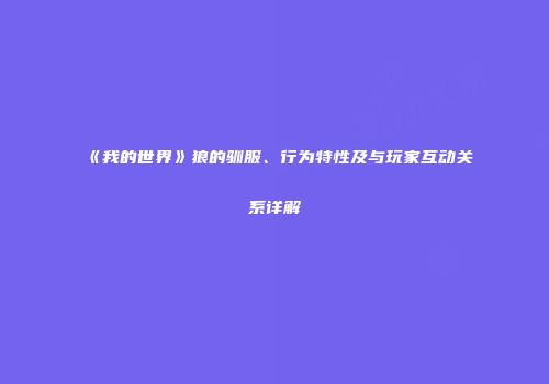 《我的世界》狼的驯服、行为特性及与玩家互动关系详解