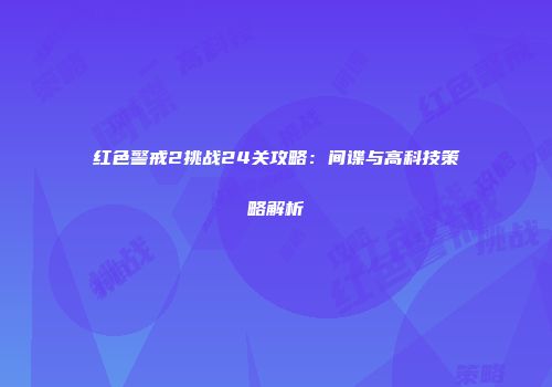 红色警戒2挑战24关攻略：间谍与高科技策略解析
