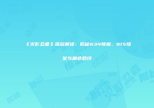 《火影忍者》深层解读：揭秘634情报、915惨案与角色羁绊