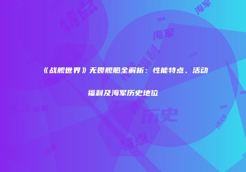 《战舰世界》无畏舰船全解析：性能特点、活动福利及海军历史地位