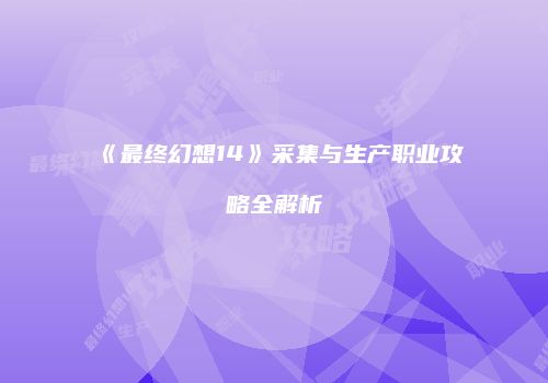 《最终幻想14》采集与生产职业攻略全解析