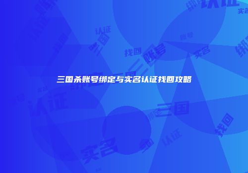 三国杀账号绑定与实名认证找回攻略