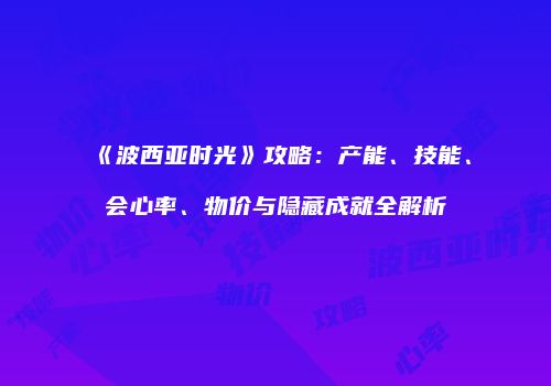 《波西亚时光》攻略：产能、技能、会心率、物价与隐藏成就全解析
