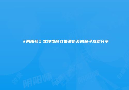 《阴阳师》式神觉醒效果解析及白童子攻略分享