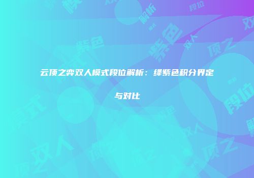 云顶之弈双人模式段位解析：绛紫色积分界定与对比