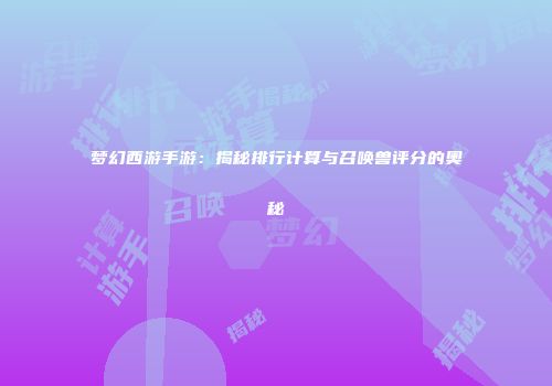 梦幻西游手游：揭秘排行计算与召唤兽评分的奥秘