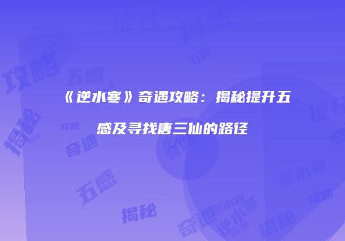 《逆水寒》奇遇攻略：揭秘提升五感及寻找唐三仙的路径