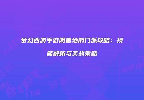 梦幻西游手游阴曹地府门派攻略：技能解析与实战策略
