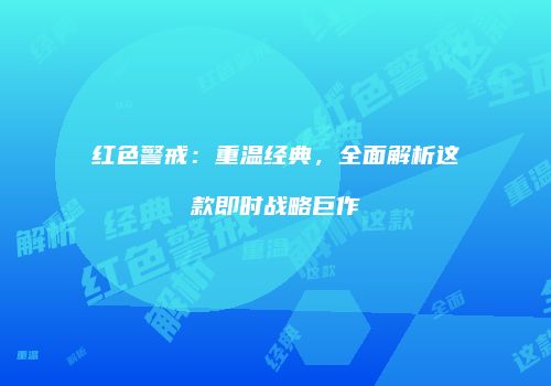 红色警戒：重温经典，全面解析这款即时战略巨作