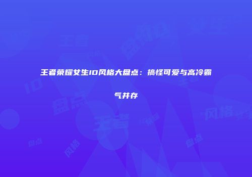 王者荣耀女生ID风格大盘点：搞怪可爱与高冷霸气并存