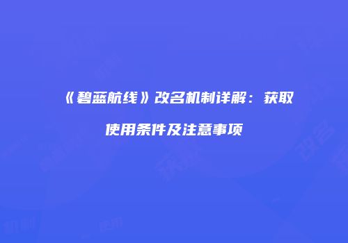 《碧蓝航线》改名机制详解：获取使用条件及注意事项