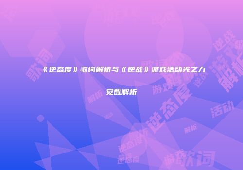 《逆态度》歌词解析与《逆战》游戏活动光之力觉醒解析