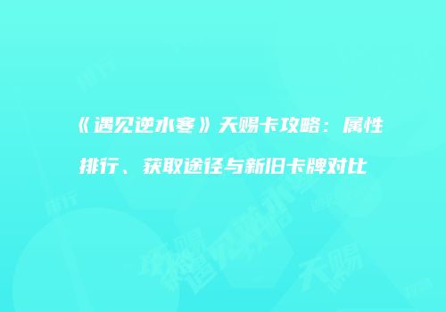 《遇见逆水寒》天赐卡攻略：属性排行、获取途径与新旧卡牌对比