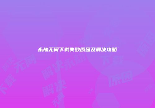 永劫无间下载失败原因及解决攻略
