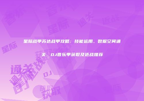 星际战甲苏达战甲攻略：技能运用、数据空间通关、DJ音乐甲获取及近战推荐