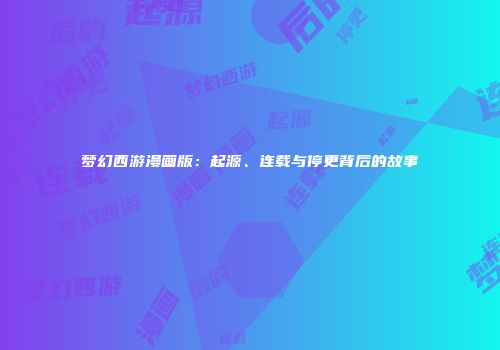 梦幻西游漫画版：起源、连载与停更背后的故事
