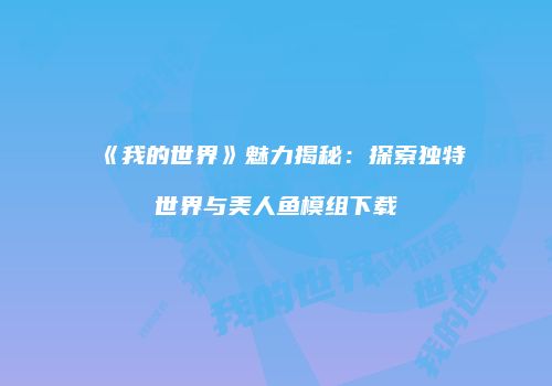 《我的世界》魅力揭秘：探索独特世界与美人鱼模组下载