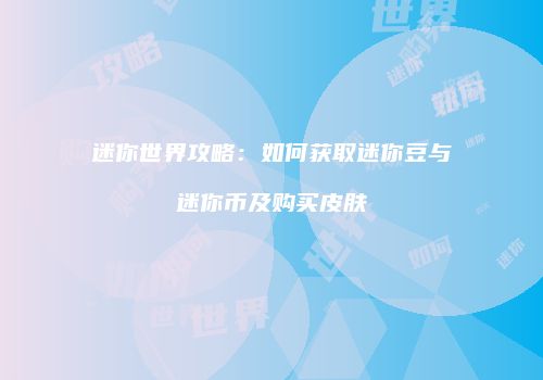 迷你世界攻略：如何获取迷你豆与迷你币及购买皮肤