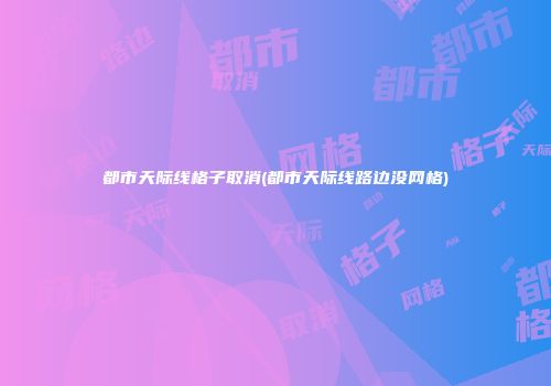 都市天际线格子取消(都市天际线路边没网格)