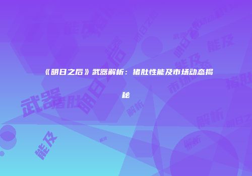 《明日之后》武器解析：猪肚性能及市场动态揭秘
