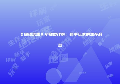 《绝地求生》小地图详解：新手玩家的生存利器