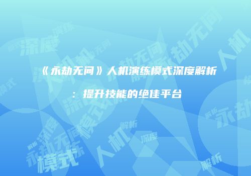 《永劫无间》人机演练模式深度解析：提升技能的绝佳平台