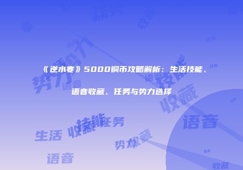 《逆水寒》5000铜币攻略解析：生活技能、语音收藏、任务与势力选择