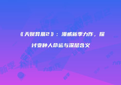 《天赋异禀2》：漫威新季力作，探讨变种人命运与深层含义