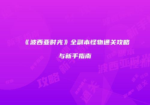 《波西亚时光》全副本怪物通关攻略与新手指南