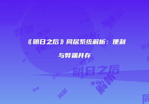 《明日之后》同居系统解析：便利与弊端并存