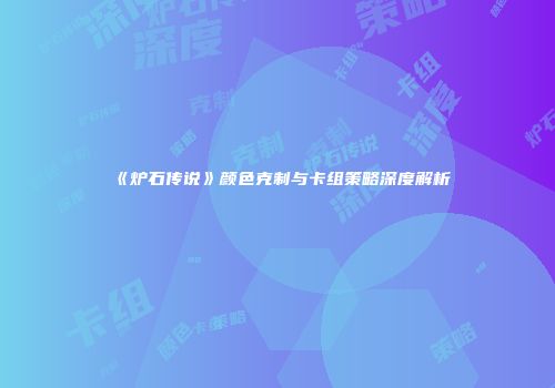 《炉石传说》颜色克制与卡组策略深度解析
