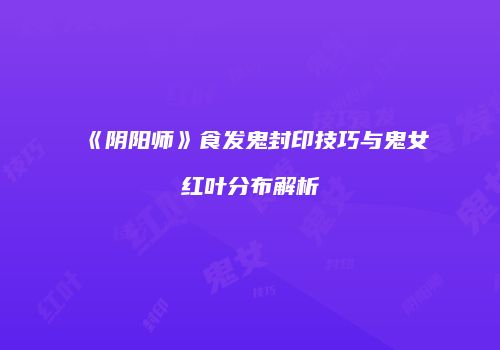 《阴阳师》食发鬼封印技巧与鬼女红叶分布解析