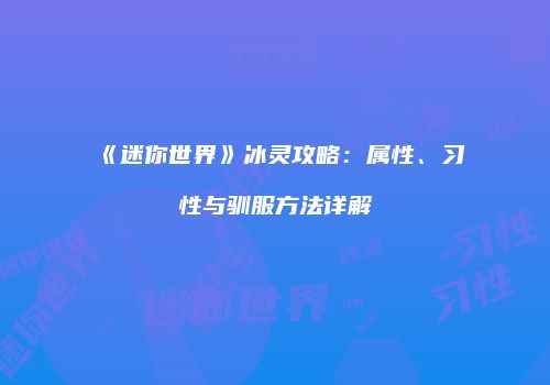 《迷你世界》冰灵攻略：属性、习性与驯服方法详解