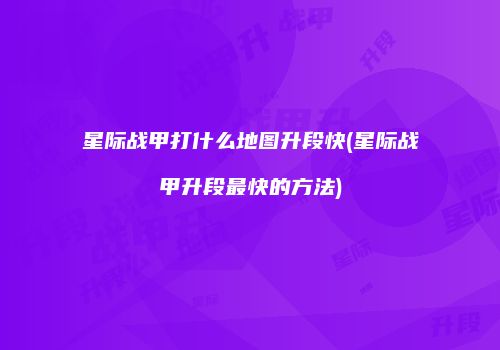 星际战甲打什么地图升段快(星际战甲升段最快的方法)