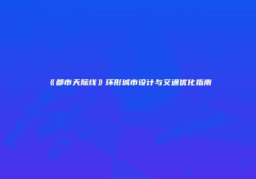 《都市天际线》环形城市设计与交通优化指南