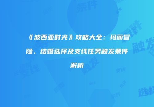 《波西亚时光》攻略大全：玛丽冒险、结婚选择及支线任务触发条件解析