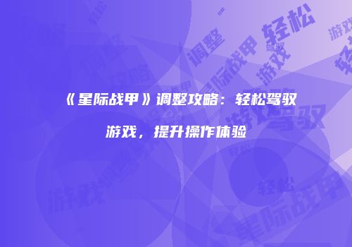 《星际战甲》调整攻略：轻松驾驭游戏，提升操作体验